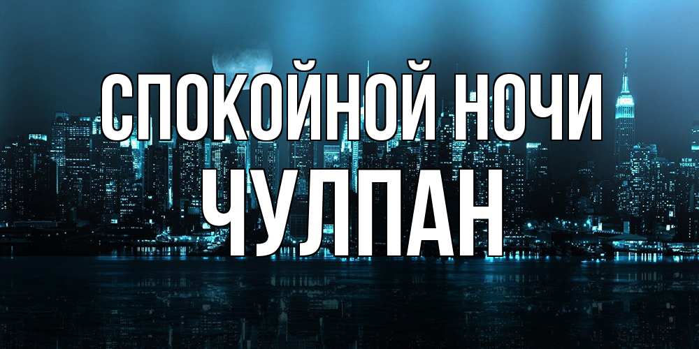 Открытка на каждый день с именем, Чулпан Спокойной ночи городской пейзаж Прикольная открытка с пожеланием онлайн скачать бесплатно 