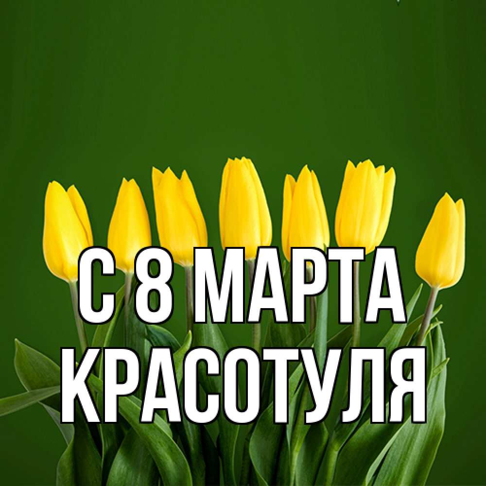Открытка на каждый день с именем, Красотуля C 8 МАРТА желтого цвета 3 Прикольная открытка с пожеланием онлайн скачать бесплатно 