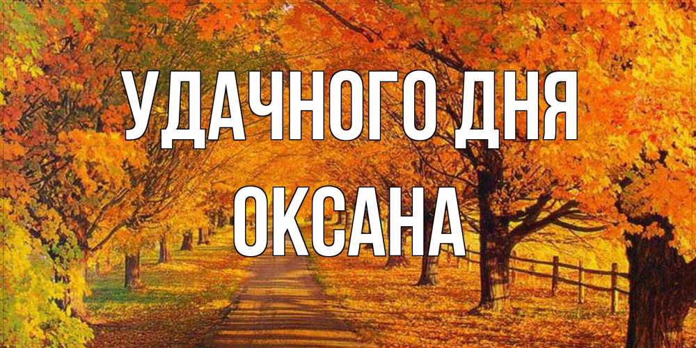Открытка на каждый день с именем, оксана Удачного дня деревья с осенними листьями Прикольная открытка с пожеланием онлайн скачать бесплатно 