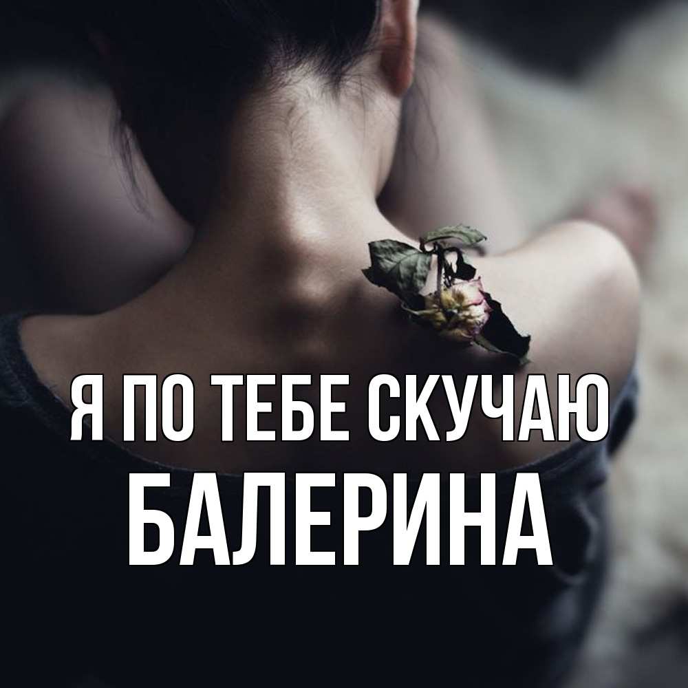 Открытка на каждый день с именем, Балерина Я по тебе скучаю засох цветок Прикольная открытка с пожеланием онлайн скачать бесплатно 
