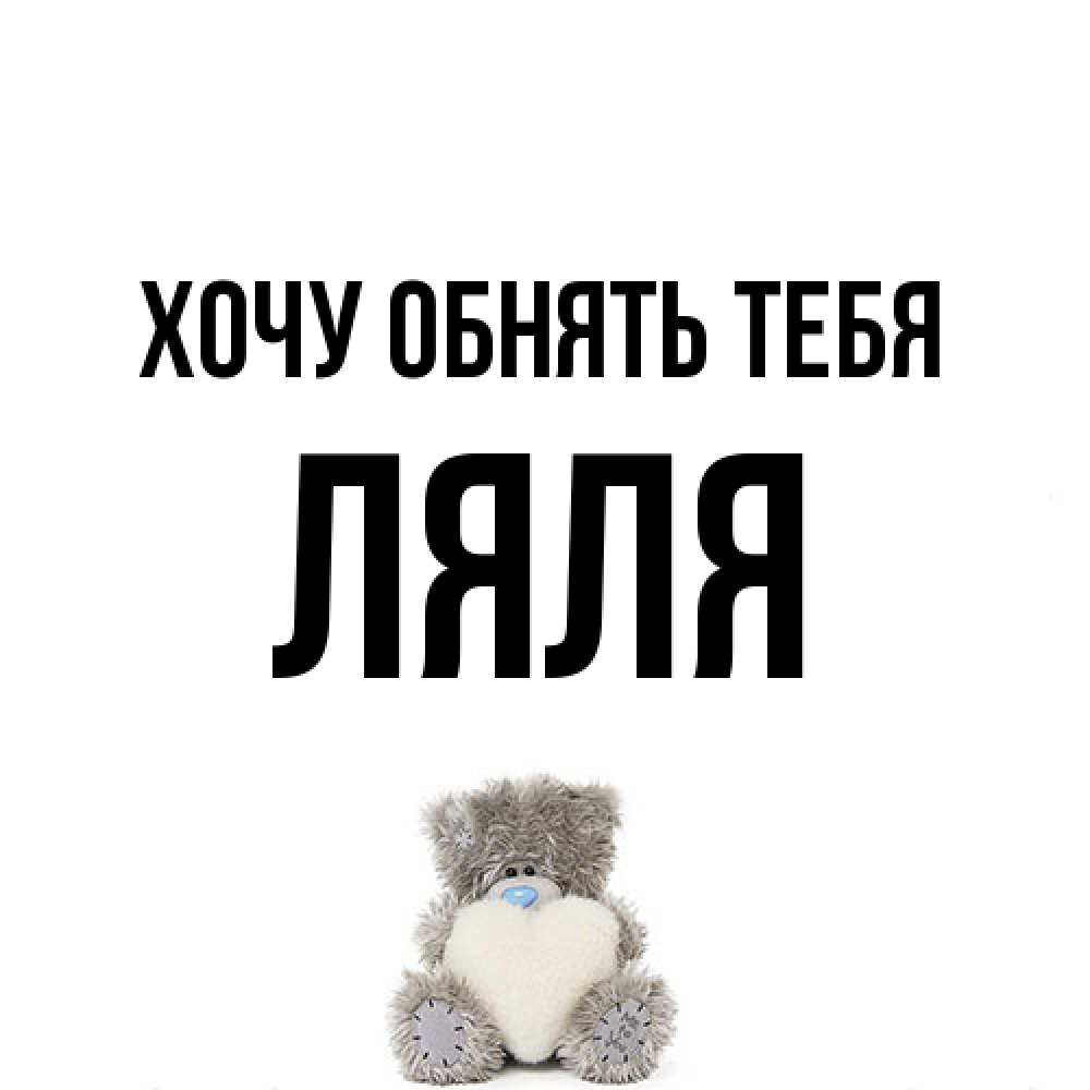 Открытка на каждый день с именем, Ляля Хочу обнять тебя медвежонок с сердечком белого цвета Прикольная открытка с пожеланием онлайн скачать бесплатно 