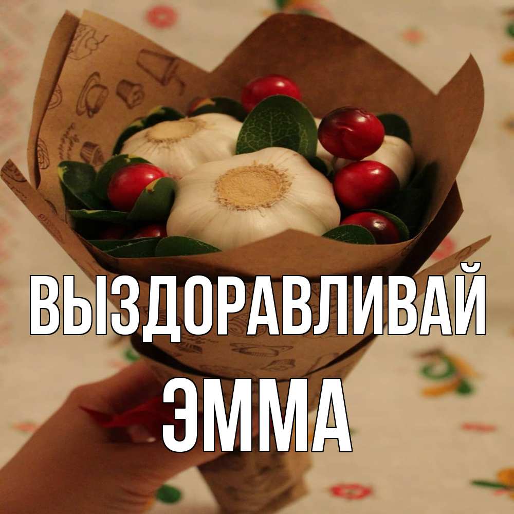 Открытка на каждый день с именем, Эмма Выздоравливай букет из фитонцидов и витамина c Прикольная открытка с пожеланием онлайн скачать бесплатно 