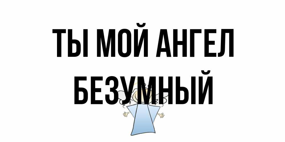 Открытка на каждый день с именем, Безумный Ты мой ангел ангел Прикольная открытка с пожеланием онлайн скачать бесплатно 
