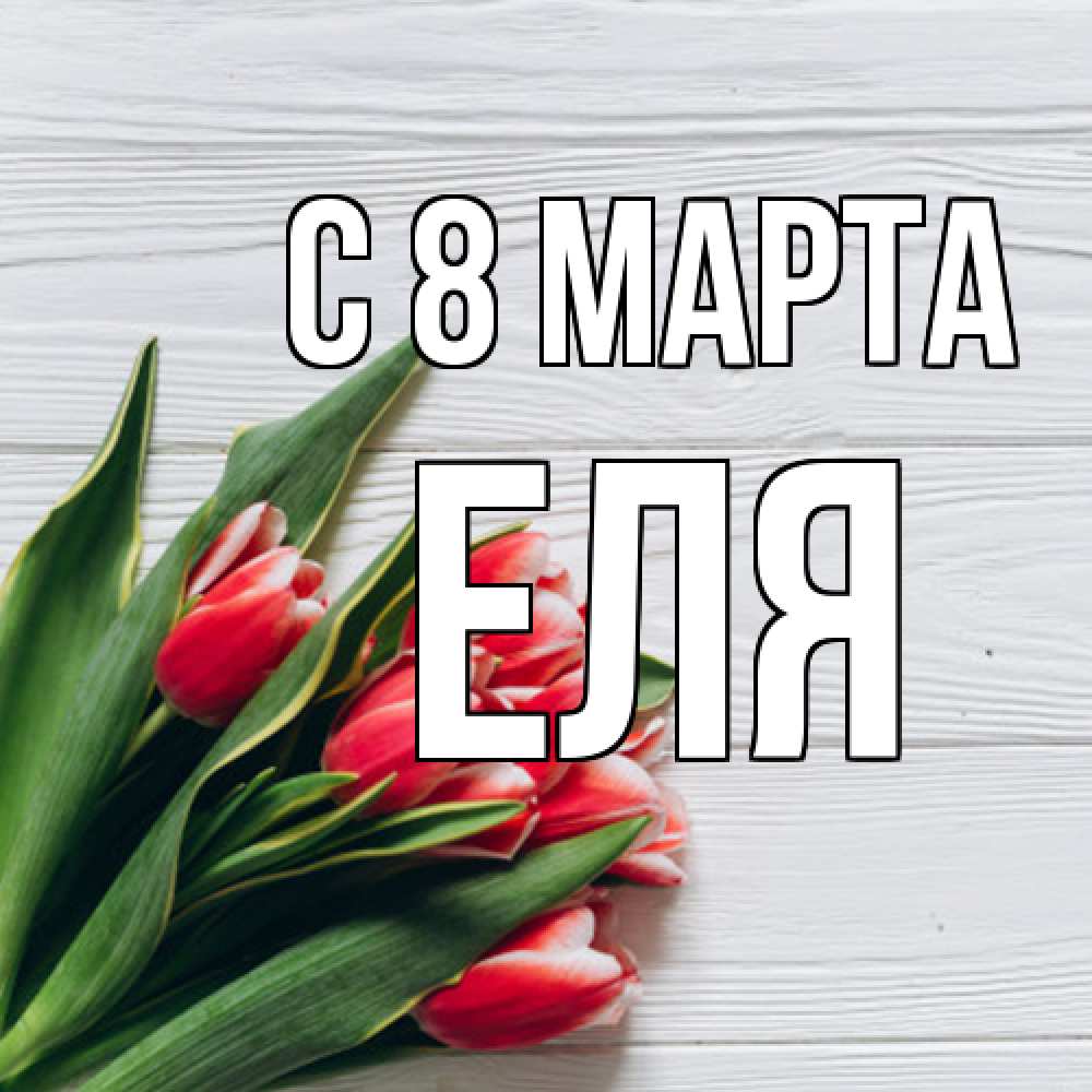 Открытка на каждый день с именем, Еля C 8 МАРТА весна 2 Прикольная открытка с пожеланием онлайн скачать бесплатно 