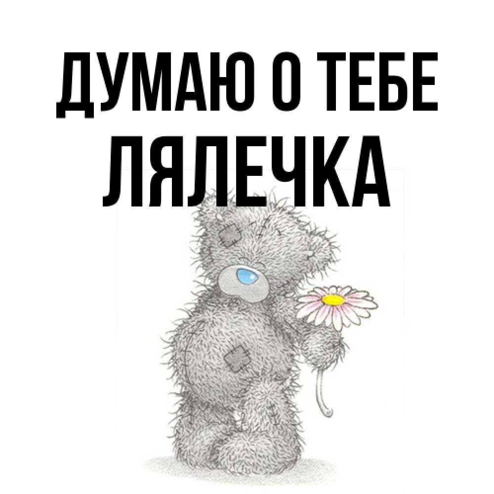 Открытка на каждый день с именем, лялечка Думаю о тебе мысли только о тебе Прикольная открытка с пожеланием онлайн скачать бесплатно 