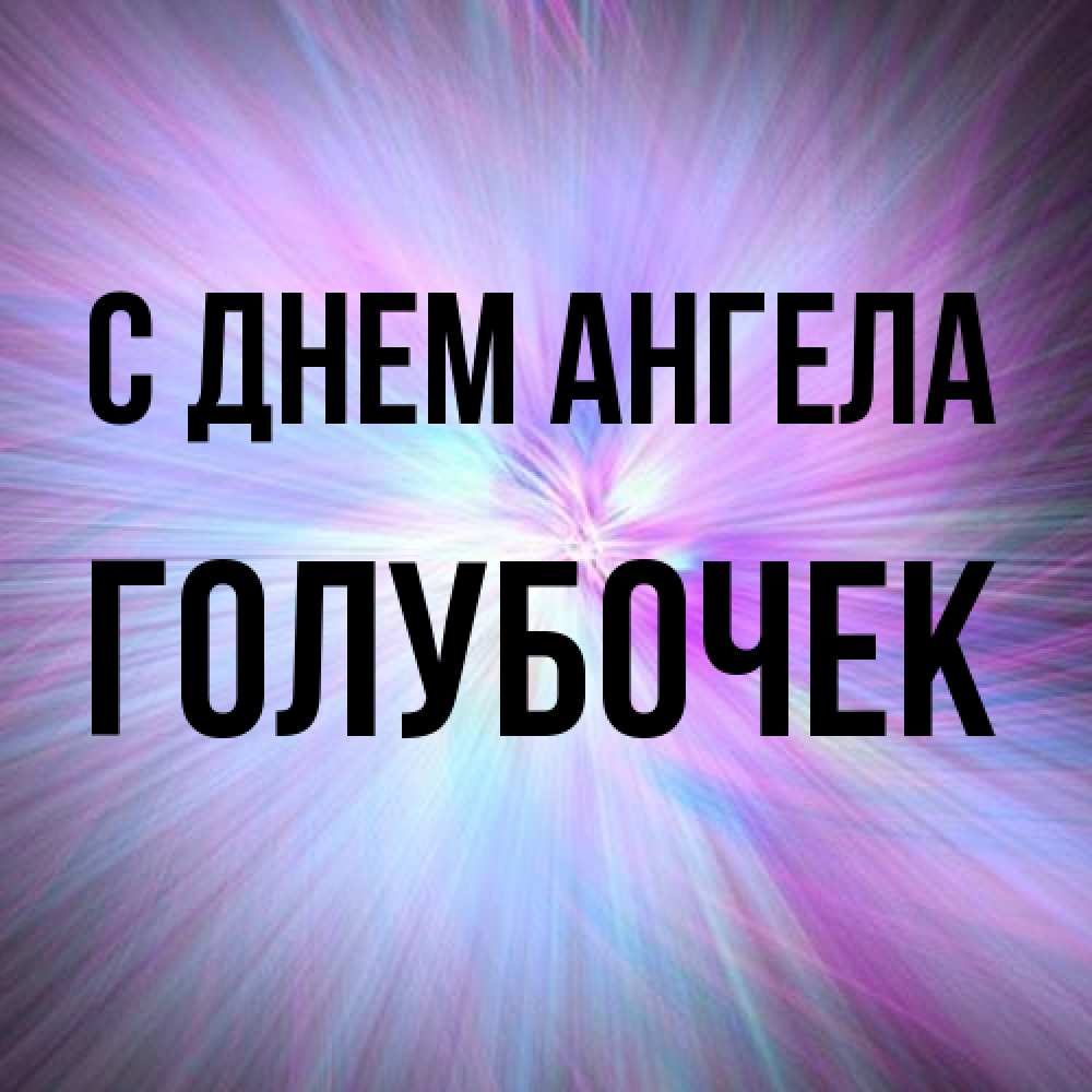 Открытка на каждый день с именем, Голубочек С днем ангела ангельский свет Прикольная открытка с пожеланием онлайн скачать бесплатно 