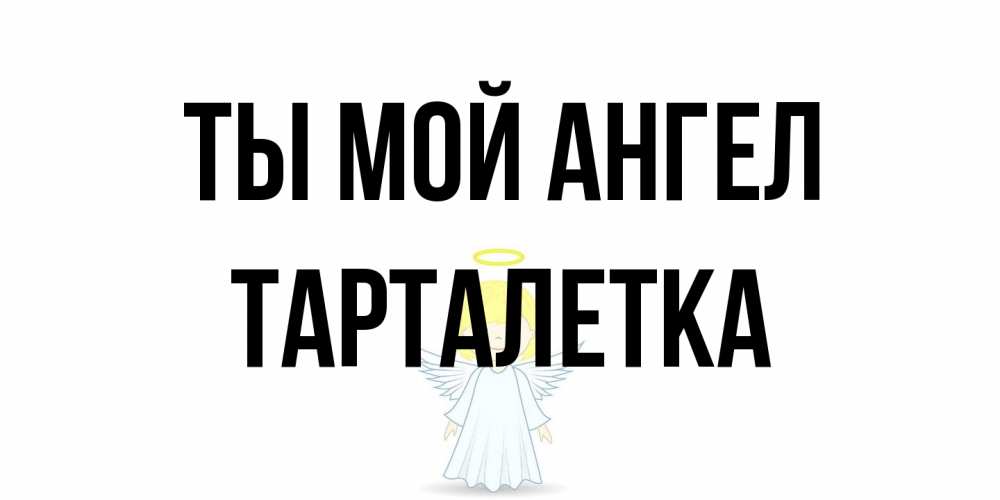 Открытка на каждый день с именем, Тарталетка Ты мой ангел ангел Прикольная открытка с пожеланием онлайн скачать бесплатно 