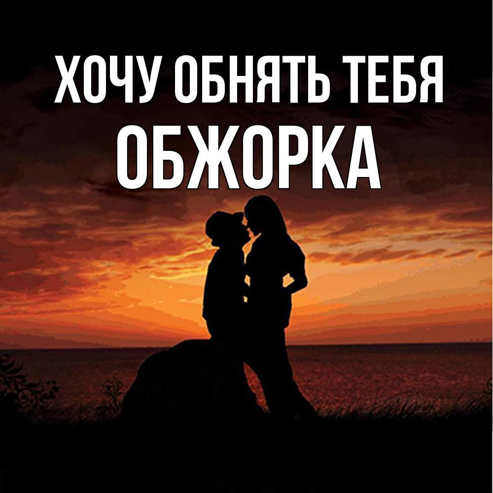 Открытка на каждый день с именем, Обжорка Хочу обнять тебя парень и девушка и оранжевое небо Прикольная открытка с пожеланием онлайн скачать бесплатно 