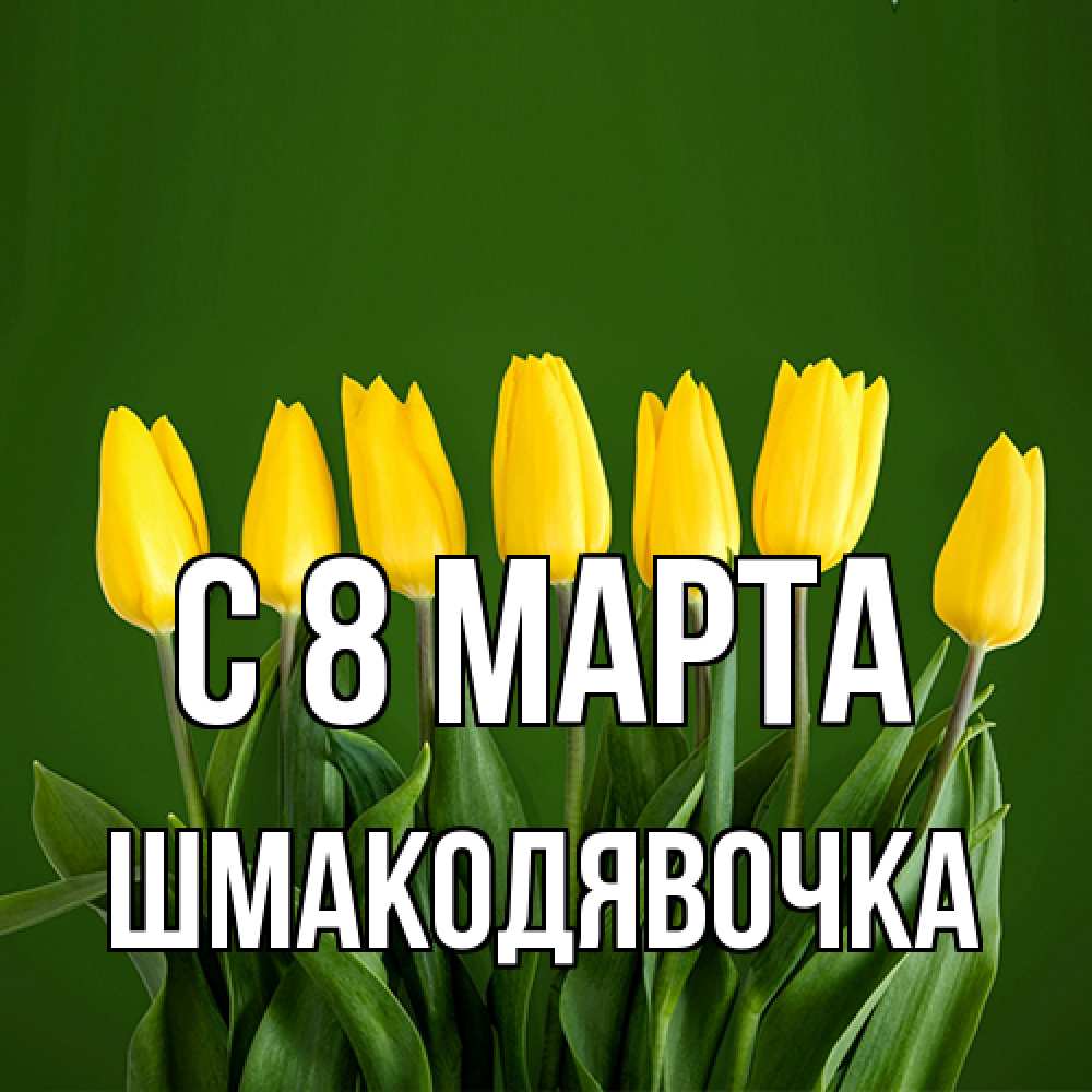 Открытка на каждый день с именем, шмакодявочка C 8 МАРТА желтого цвета 3 Прикольная открытка с пожеланием онлайн скачать бесплатно 