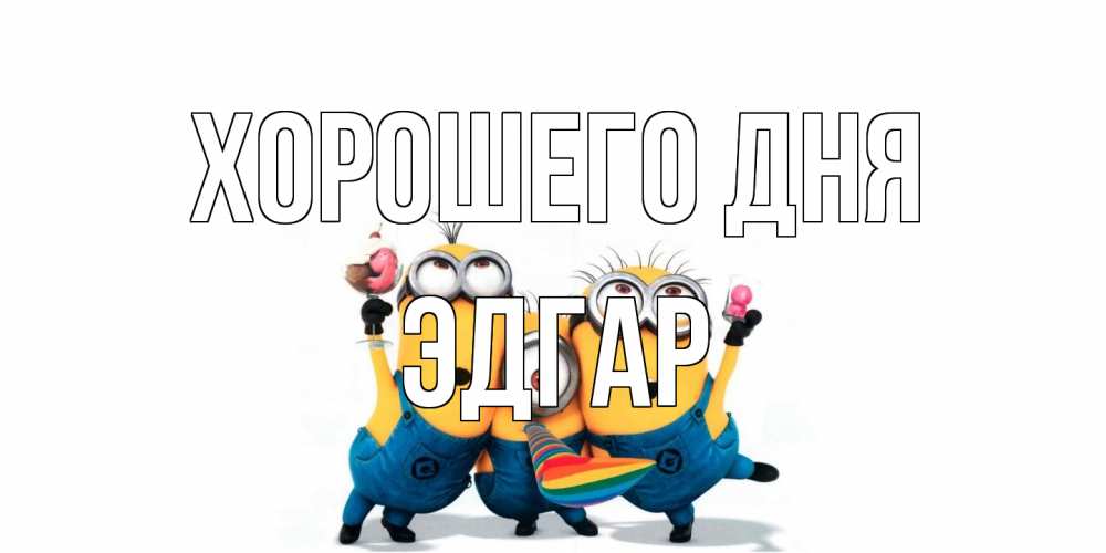 Открытка на каждый день с именем, Эдгар Хорошего дня миньоны и прекрасный день Прикольная открытка с пожеланием онлайн скачать бесплатно 
