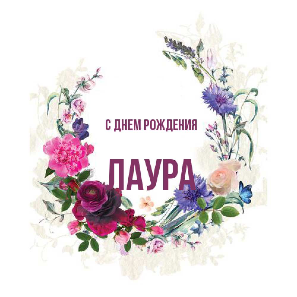 Открытка на каждый день с именем, Лаура С днем рождения Открытка для родных на праздничный день из цветов Прикольная открытка с пожеланием онлайн скачать бесплатно 