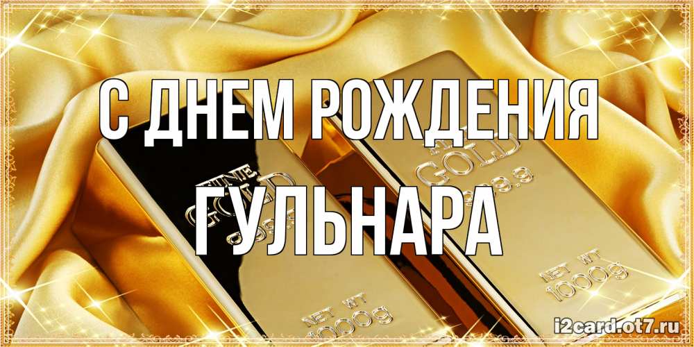 Открытка на каждый день с именем, Гульнара С днем рождения золотые слитки лежат шелке золотого цвета Прикольная открытка с пожеланием онлайн скачать бесплатно 