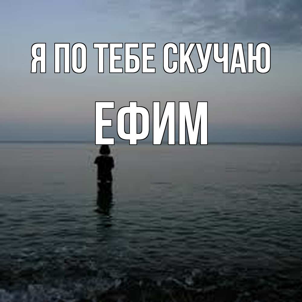 Открытка на каждый день с именем, Ефим Я по тебе скучаю скука Прикольная открытка с пожеланием онлайн скачать бесплатно 