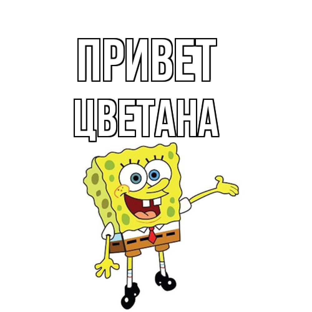 Открытка на каждый день с именем, Цветана Привет спанч Боб на позитиве Прикольная открытка с пожеланием онлайн скачать бесплатно 