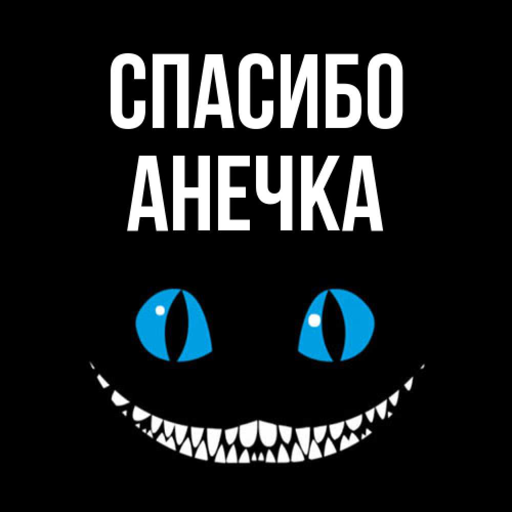 Открытка на каждый день с именем, Анечка Спасибо благодарю от чеширика Прикольная открытка с пожеланием онлайн скачать бесплатно 