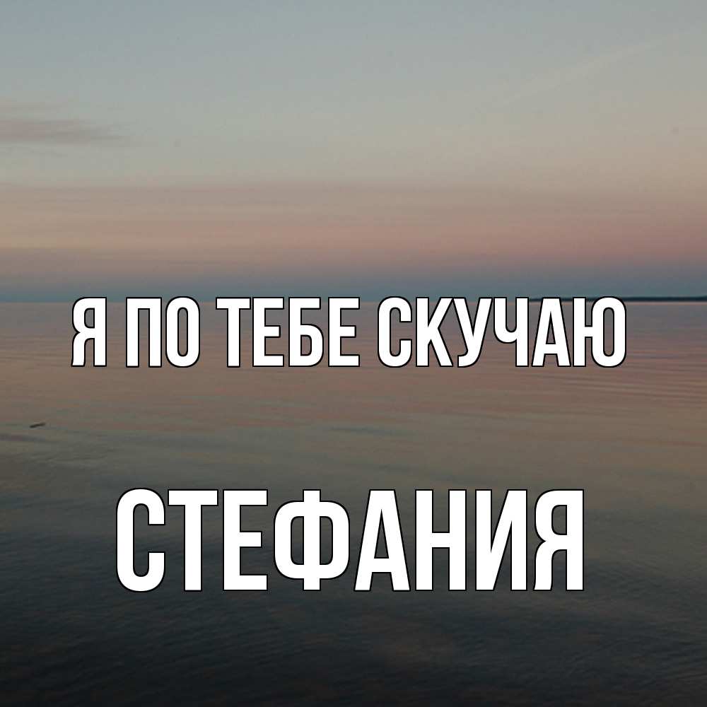 Открытка на каждый день с именем, Стефания Я по тебе скучаю пусто Прикольная открытка с пожеланием онлайн скачать бесплатно 