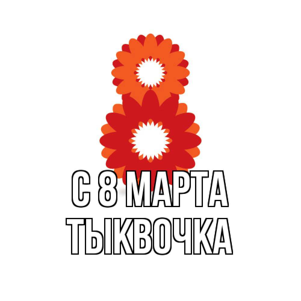 Открытка на каждый день с именем, тыквочка C 8 МАРТА восьмерка из лепестков Прикольная открытка с пожеланием онлайн скачать бесплатно 