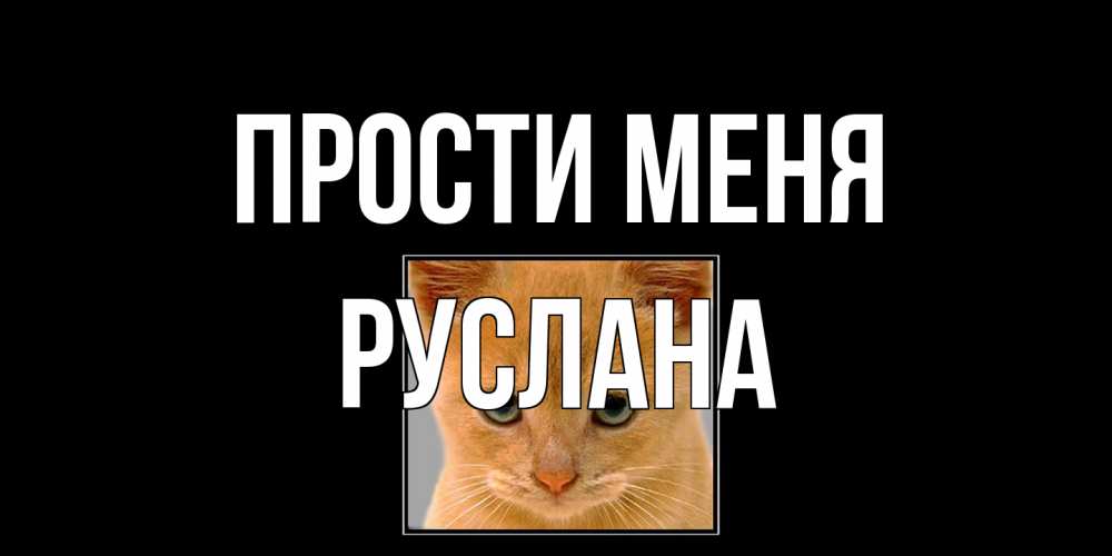 Открытка на каждый день с именем, Руслана Прости меня рыжий грустный кот просит прощения Прикольная открытка с пожеланием онлайн скачать бесплатно 