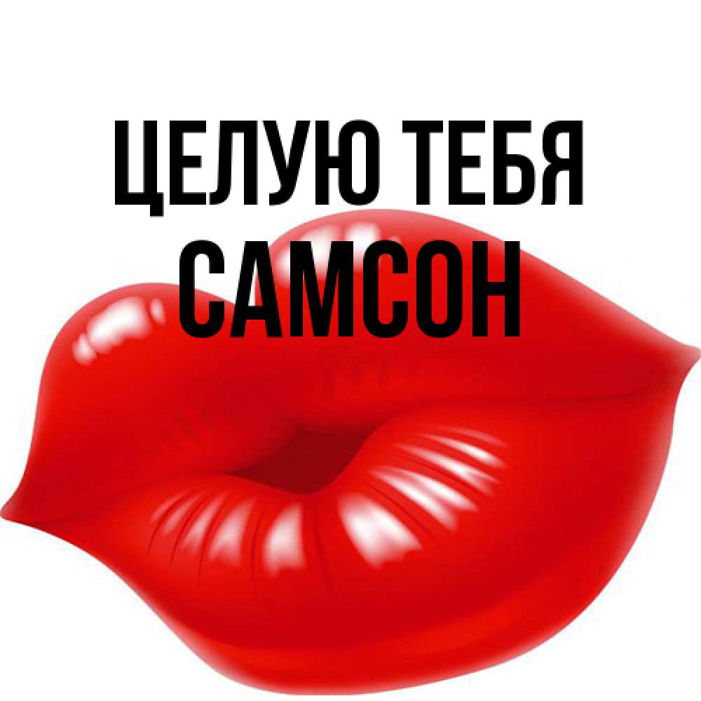 Открытка на каждый день с именем, Самсон Целую тебя губки надутые бантиком Прикольная открытка с пожеланием онлайн скачать бесплатно 