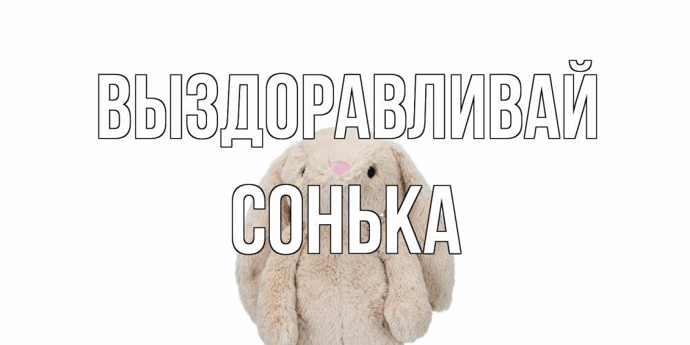 Открытка на каждый день с именем, Сонька Выздоравливай не болей Прикольная открытка с пожеланием онлайн скачать бесплатно 