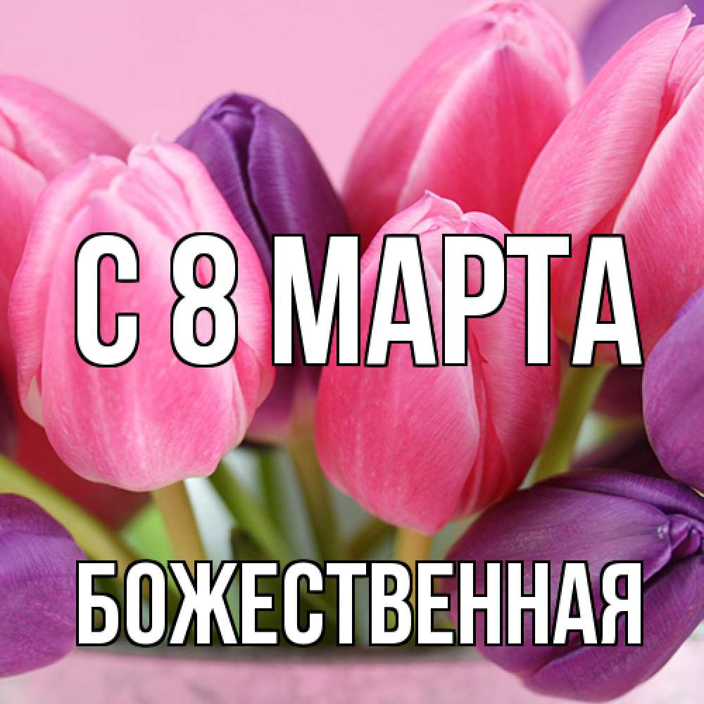 Открытка на каждый день с именем, божественная C 8 МАРТА маме 1 Прикольная открытка с пожеланием онлайн скачать бесплатно 