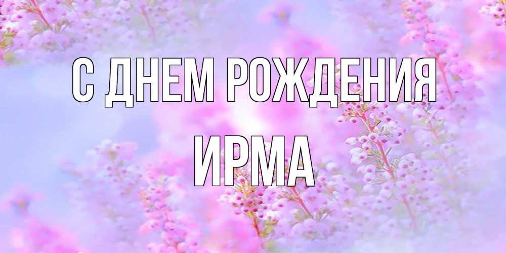 Открытка на каждый день с именем, Ирма С днем рождения красивая открытка с мелкими цветами Прикольная открытка с пожеланием онлайн скачать бесплатно 