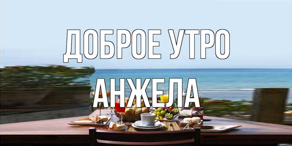 Открытка на каждый день с именем, Анжела Доброе утро море, завтрак Прикольная открытка с пожеланием онлайн скачать бесплатно 