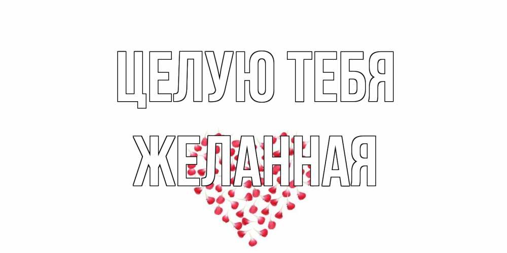 Открытка на каждый день с именем, Желанная Целую тебя сердце Прикольная открытка с пожеланием онлайн скачать бесплатно 