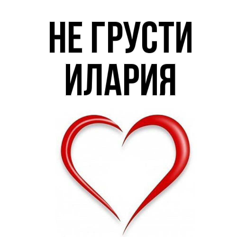 Открытка на каждый день с именем, Илария Не грусти для любимой Прикольная открытка с пожеланием онлайн скачать бесплатно 