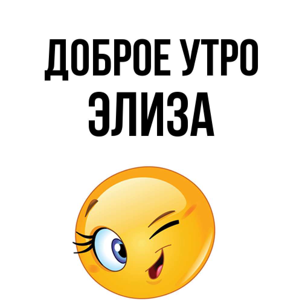 Открытка на каждый день с именем, Элиза Доброе утро хорошее настроение Прикольная открытка с пожеланием онлайн скачать бесплатно 