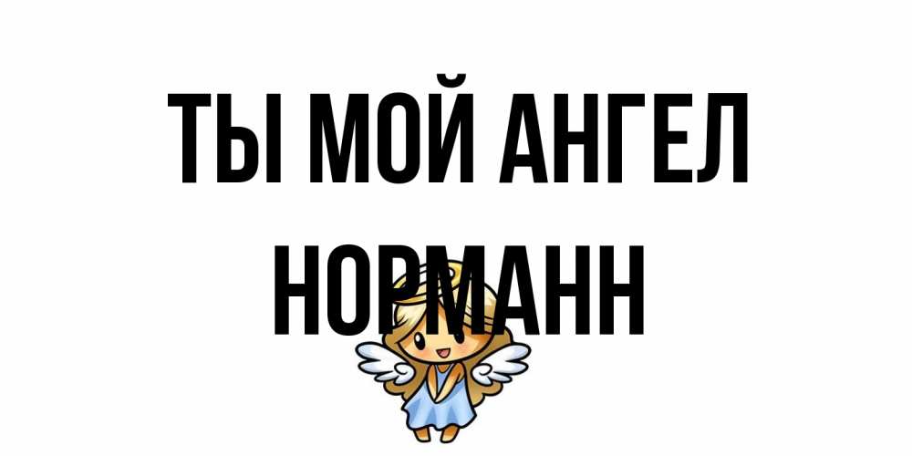 Открытка на каждый день с именем, Норманн Ты мой ангел ангел Прикольная открытка с пожеланием онлайн скачать бесплатно 