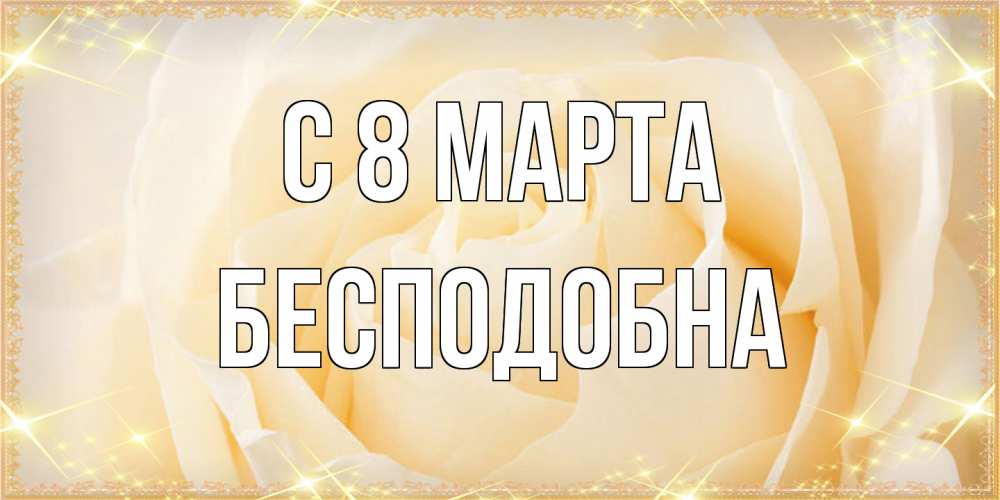 Открытка на каждый день с именем, Бесподобна C 8 МАРТА с международным женским днем поздравления для женщины Прикольная открытка с пожеланием онлайн скачать бесплатно 