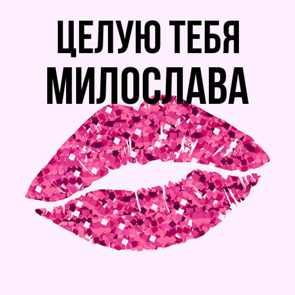 Открытка на каждый день с именем, Милослава Целую тебя открытка с женскими губами и поцелуем для парня Прикольная открытка с пожеланием онлайн скачать бесплатно 
