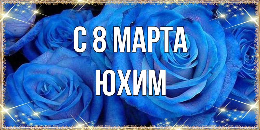 Открытка на каждый день с именем, Юхим C 8 МАРТА как поздравить женщину на 8 марта. Конечно же нужно подарить ей открытку с нашего сайта Прикольная открытка с пожеланием онлайн скачать бесплатно 