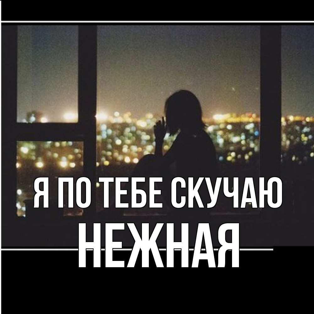 Открытка на каждый день с именем, Нежная Я по тебе скучаю у окна Прикольная открытка с пожеланием онлайн скачать бесплатно 