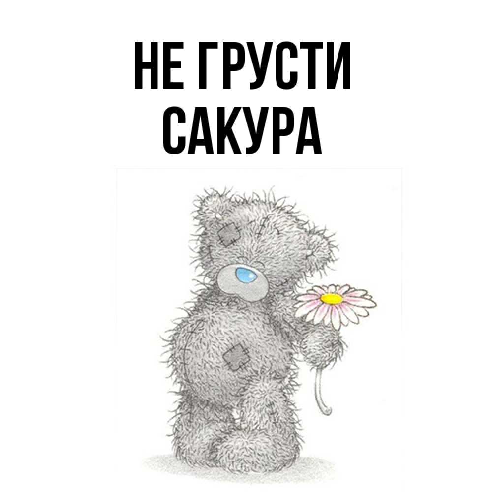 Открытка на каждый день с именем, Сакура Не грусти Плюшевый медвежонок с заплатками Прикольная открытка с пожеланием онлайн скачать бесплатно 