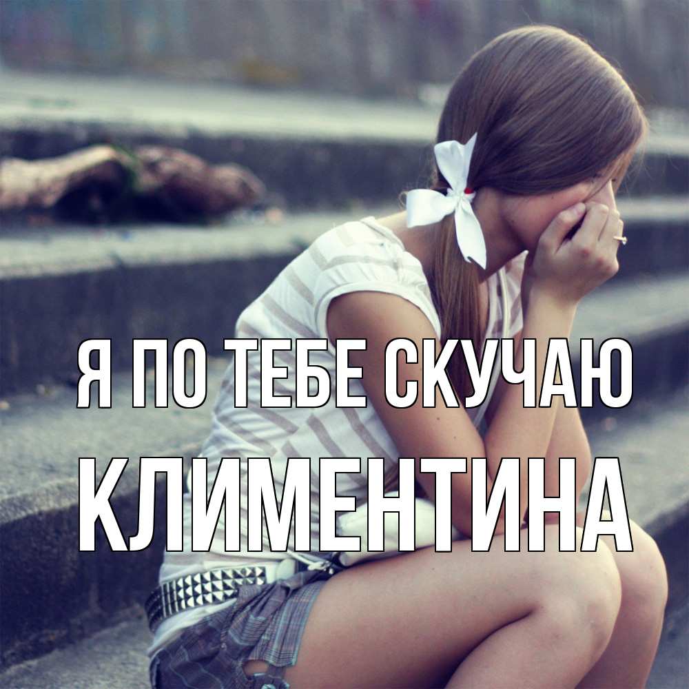 Открытка на каждый день с именем, Климентина Я по тебе скучаю девушка плачет Прикольная открытка с пожеланием онлайн скачать бесплатно 