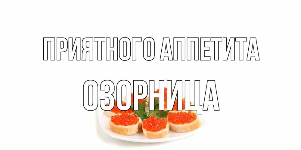 Открытка на каждый день с именем, Озорница Приятного аппетита бутерброд,красная икра Прикольная открытка с пожеланием онлайн скачать бесплатно 
