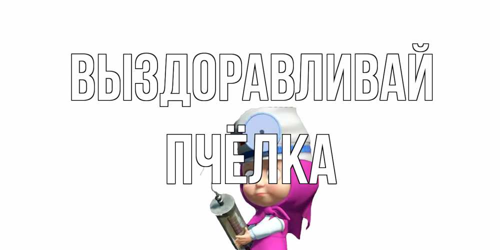 Открытка на каждый день с именем, Пчёлка Выздоравливай маша доктор варч Прикольная открытка с пожеланием онлайн скачать бесплатно 