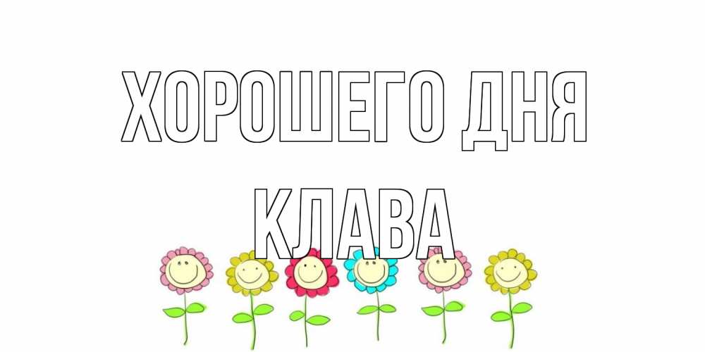 Открытка на каждый день с именем, Клава Хорошего дня открытка на каждый день позитивного дня Прикольная открытка с пожеланием онлайн скачать бесплатно 