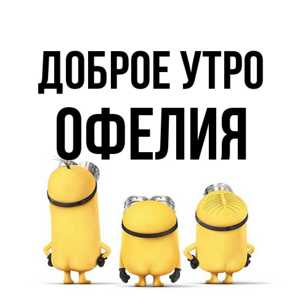 Открытка на каждый день с именем, Офелия Доброе утро подписать открытку онлайн бесплатно Прикольная открытка с пожеланием онлайн скачать бесплатно 