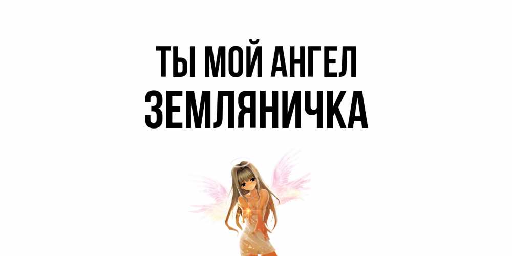 Открытка на каждый день с именем, Земляничка Ты мой ангел ангел, аниме Прикольная открытка с пожеланием онлайн скачать бесплатно 