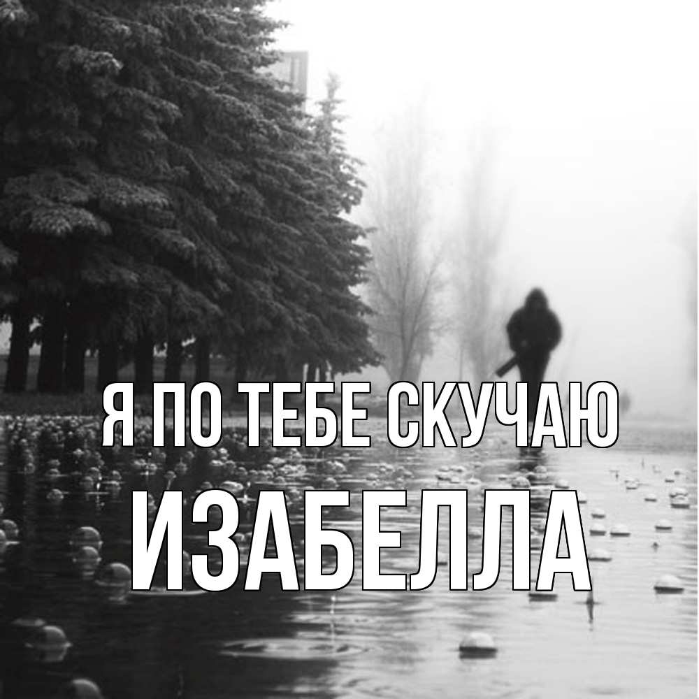 Открытка на каждый день с именем, Изабелла Я по тебе скучаю приходи Прикольная открытка с пожеланием онлайн скачать бесплатно 