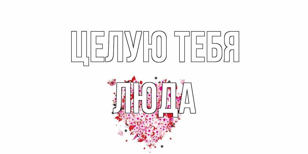 Открытка на каждый день с именем, Люда Целую тебя сердце Прикольная открытка с пожеланием онлайн скачать бесплатно 