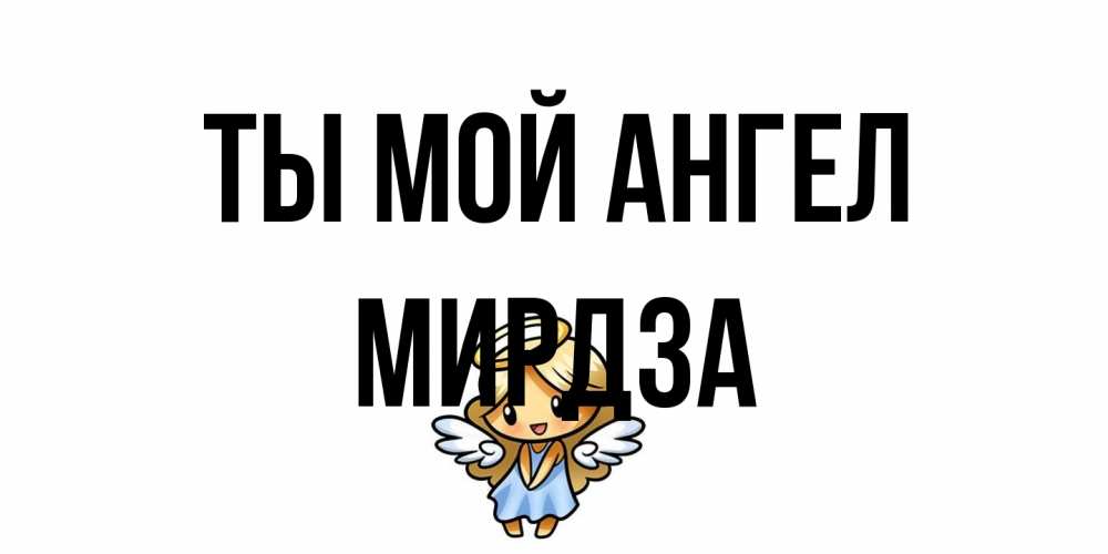 Открытка на каждый день с именем, Мирдза Ты мой ангел ангел Прикольная открытка с пожеланием онлайн скачать бесплатно 