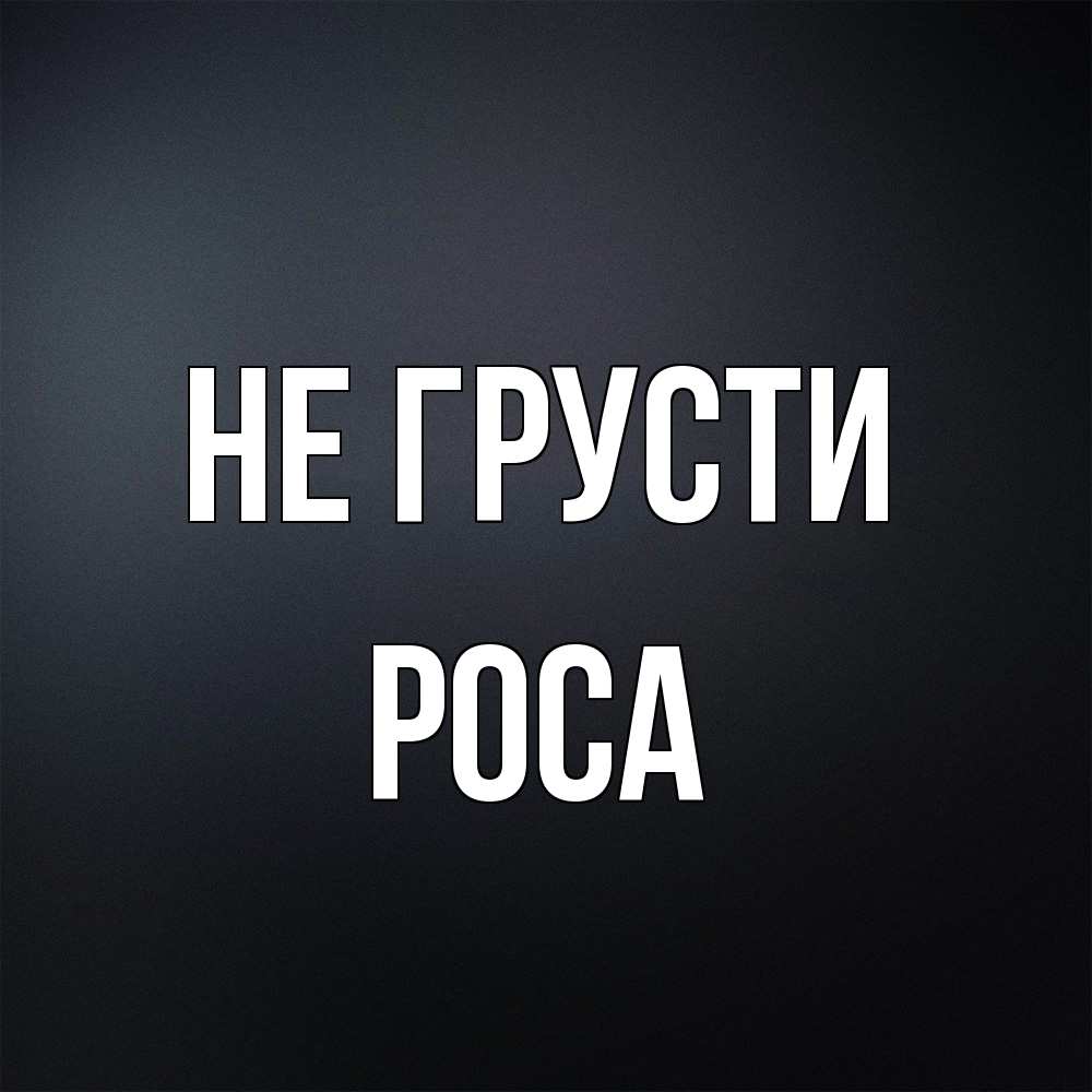 Открытка на каждый день с именем, Роса Не грусти Градиент серый Прикольная открытка с пожеланием онлайн скачать бесплатно 