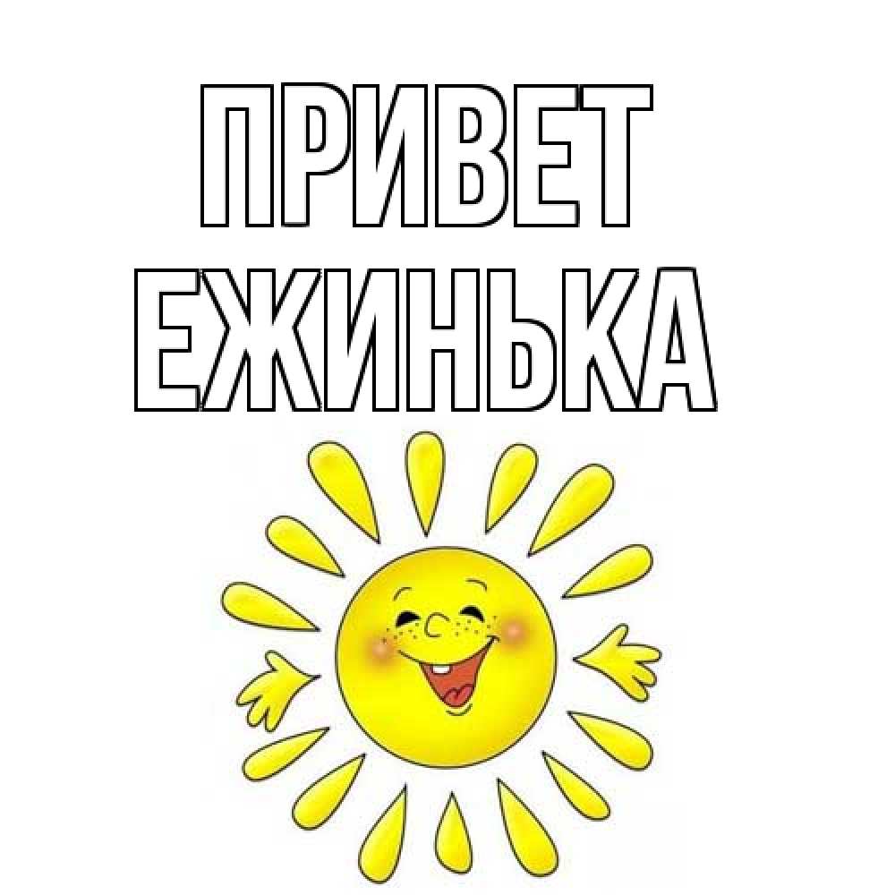 Открытка на каждый день с именем, ежинька Привет солнце Прикольная открытка с пожеланием онлайн скачать бесплатно 