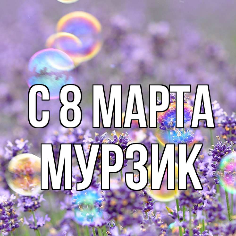 Открытка на каждый день с именем, Муpзик C 8 МАРТА цветы Прикольная открытка с пожеланием онлайн скачать бесплатно 