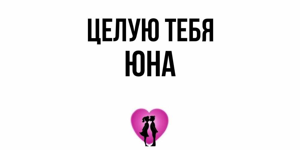 Открытка на каждый день с именем, Юна Целую тебя поцелуй Прикольная открытка с пожеланием онлайн скачать бесплатно 
