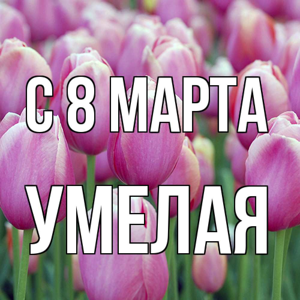 Открытка на каждый день с именем, Умелая C 8 МАРТА на международный женский день 3 Прикольная открытка с пожеланием онлайн скачать бесплатно 